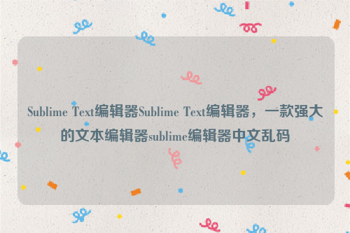 Sublime Text编辑器Sublime Text编辑器，一款强大的文本编辑器sublime编辑器中文乱码