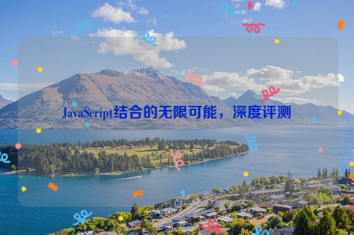 JavaScript结合的无限可能，深度评测