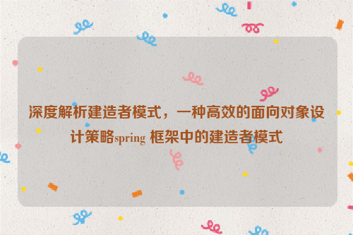 深度解析建造者模式，一种高效的面向对象设计策略spring 框架中的建造者模式