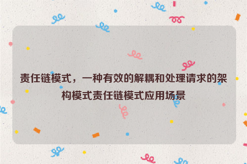 责任链模式，一种有效的解耦和处理请求的架构模式责任链模式应用场景