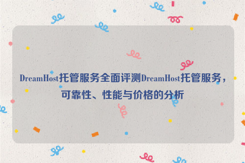 DreamHost托管服务全面评测DreamHost托管服务，可靠性、性能与价格的分析