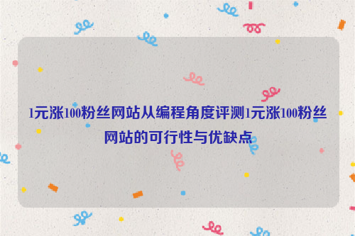 1元涨100粉丝网站从编程角度评测1元涨100粉丝网站的可行性与优缺点