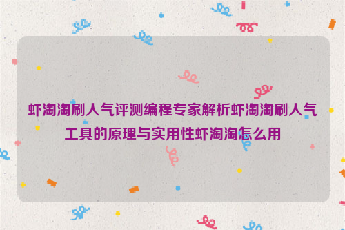 虾淘淘刷人气评测编程专家解析虾淘淘刷人气工具的原理与实用性虾淘淘怎么用