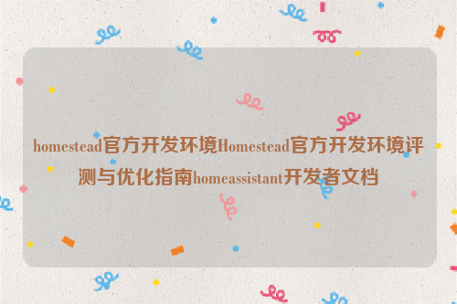 homestead官方开发环境Homestead官方开发环境评测与优化指南homeassistant开发者文档