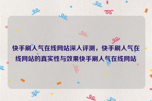 快手刷人气在线网站深入评测，快手刷人气在线网站的真实性与效果快手刷人气在线网站