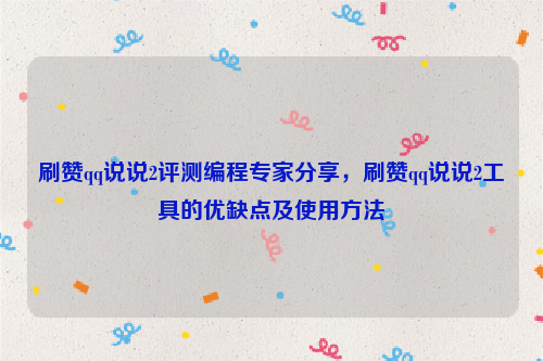 刷赞qq说说2评测编程专家分享，刷赞qq说说2工具的优缺点及使用方法