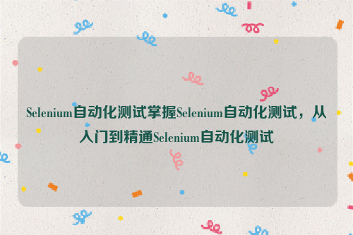 Selenium自动化测试掌握Selenium自动化测试，从入门到精通Selenium自动化测试