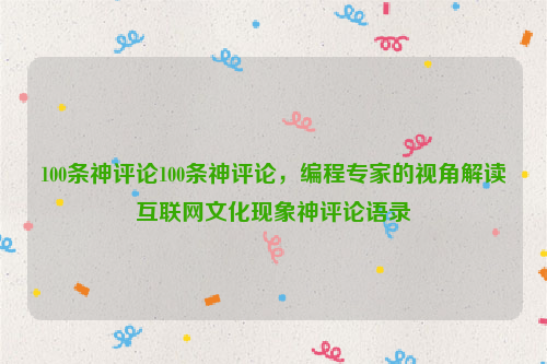 100条神评论100条神评论，编程专家的视角解读互联网文化现象神评论语录