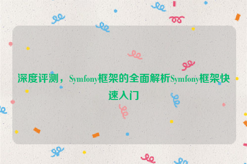 深度评测，Symfony框架的全面解析Symfony框架快速入门