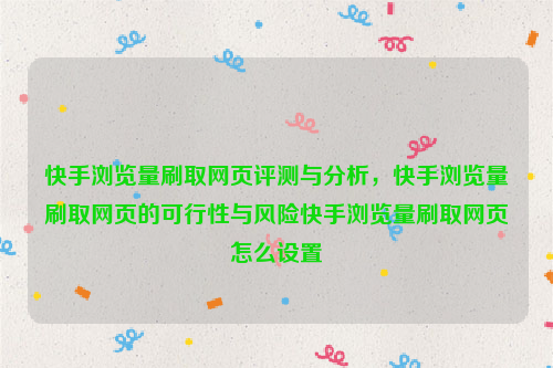 快手浏览量刷取网页评测与分析，快手浏览量刷取网页的可行性与风险快手浏览量刷取网页怎么设置