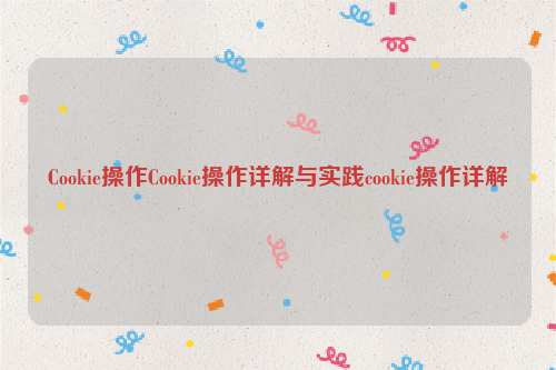 Cookie操作Cookie操作详解与实践cookie操作详解