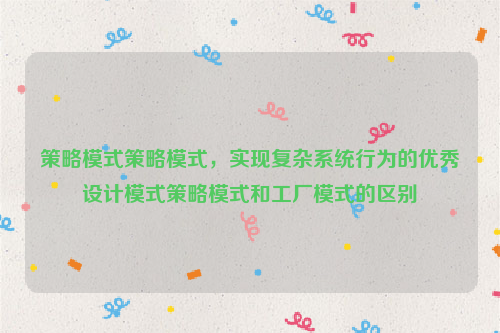 策略模式策略模式，实现复杂系统行为的优秀设计模式策略模式和工厂模式的区别