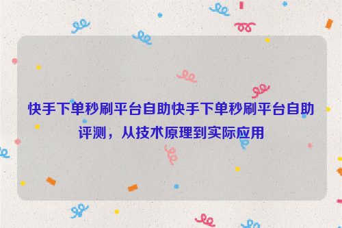 快手下单秒刷平台自助快手下单秒刷平台自助评测，从技术原理到实际应用