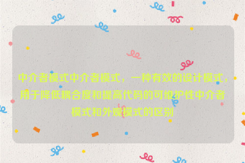 中介者模式中介者模式，一种有效的设计模式，用于降低耦合度和提高代码的可维护性中介者模式和外观模式的区别