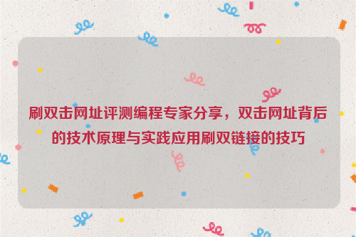 刷双击网址评测编程专家分享，双击网址背后的技术原理与实践应用刷双链接的技巧