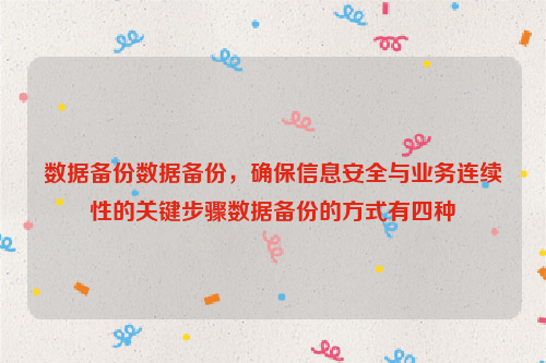 数据备份数据备份，确保信息安全与业务连续性的关键步骤数据备份的方式有四种