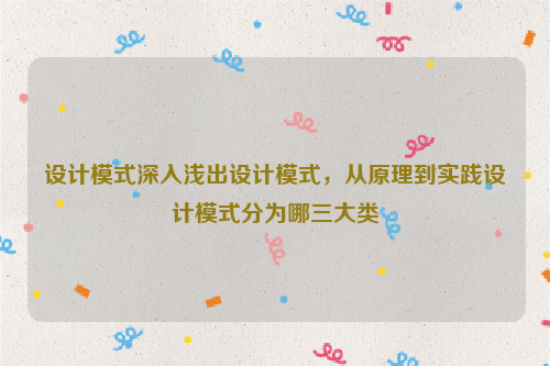 设计模式深入浅出设计模式，从原理到实践设计模式分为哪三大类