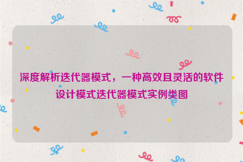 深度解析迭代器模式，一种高效且灵活的软件设计模式迭代器模式实例类图