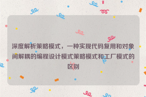 深度解析策略模式，一种实现代码复用和对象间解耦的编程设计模式策略模式和工厂模式的区别