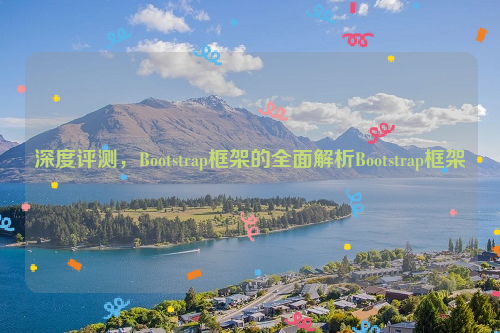 深度评测，Bootstrap框架的全面解析Bootstrap框架