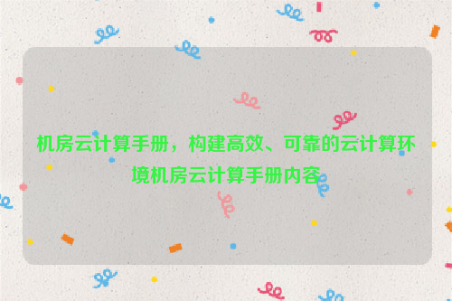 机房云计算手册，构建高效、可靠的云计算环境机房云计算手册内容