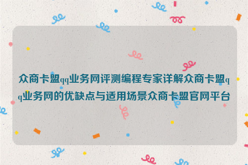 众商卡盟qq业务网评测编程专家详解众商卡盟qq业务网的优缺点与适用场景众商卡盟官网平台