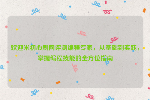 欢迎米初心刷网评测编程专家，从基础到实践，掌握编程技能的全方位指南