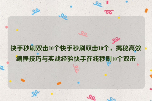 快手秒刷双击10个快手秒刷双击10个，揭秘高效编程技巧与实战经验快手在线秒刷10个双击