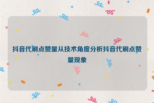 抖音代刷点赞量从技术角度分析抖音代刷点赞量现象