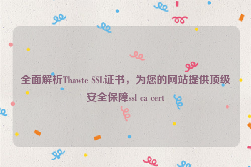 全面解析Thawte SSL证书，为您的网站提供顶级安全保障ssl ca cert