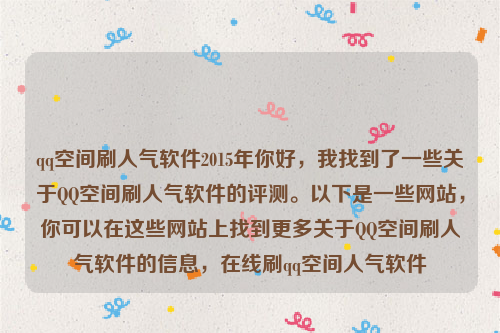 qq空间刷人气软件2015年你好，我找到了一些关于QQ空间刷人气软件的评测。以下是一些网站，你可以在这些网站上找到更多关于QQ空间刷人气软件的信息，在线刷qq空间人气软件