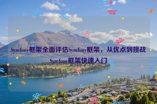 Symfony框架全面评估Symfony框架，从优点到挑战Symfony框架快速入门