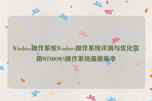 Windows操作系统Windows操作系统评测与优化指南WINDOWS操作系统最新版本