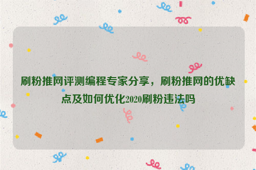 刷粉推网评测编程专家分享，刷粉推网的优缺点及如何优化2020刷粉违法吗