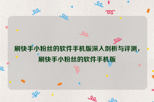 刷快手小粉丝的软件手机版深入剖析与评测，刷快手小粉丝的软件手机版