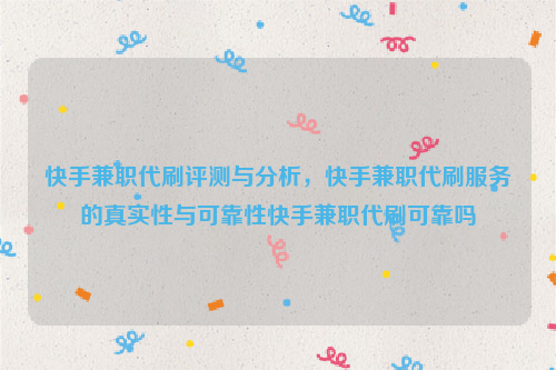 快手兼职代刷评测与分析，快手兼职代刷服务的真实性与可靠性快手兼职代刷可靠吗