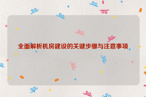 全面解析机房建设的关键步骤与注意事项