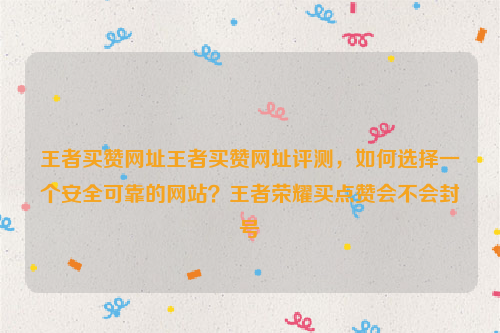 王者买赞网址王者买赞网址评测，如何选择一个安全可靠的网站？王者荣耀买点赞会不会封号