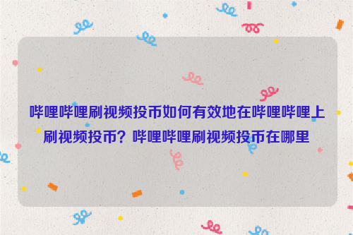 哔哩哔哩刷视频投币如何有效地在哔哩哔哩上刷视频投币？哔哩哔哩刷视频投币在哪里