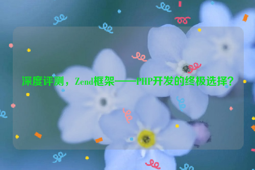 深度评测，Zend框架——PHP开发的终极选择？