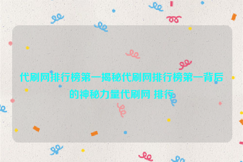 代刷网排行榜第一揭秘代刷网排行榜第一背后的神秘力量代刷网 排行