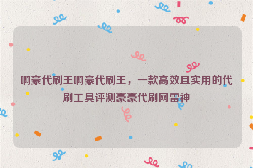 啊豪代刷王啊豪代刷王，一款高效且实用的代刷工具评测豪豪代刷网雷神