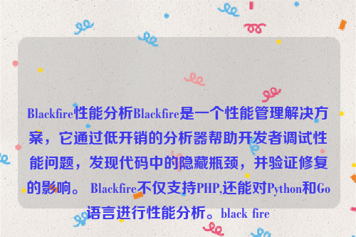 Blackfire性能分析Blackfire是一个性能管理解决方案，它通过低开销的分析器帮助开发者调试性能问题，发现代码中的隐藏瓶颈，并验证修复的影响。 Blackfire不仅支持PHP,还能对Python和Go语言进行性能分析。black fire