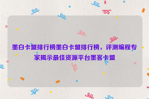 墨白卡盟排行榜墨白卡盟排行榜，评测编程专家揭示最佳资源平台墨客卡盟