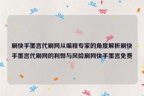 刷快手墨言代刷网从编程专家的角度解析刷快手墨言代刷网的利弊与风险刷网快手墨言免费