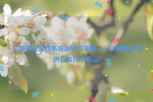 云监控云监控系统设计与实现——以阿里云为例云监控手机app