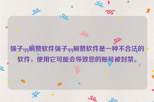 强子qq刷赞软件强子qq刷赞软件是一种不合法的软件，使用它可能会导致您的账号被封禁。