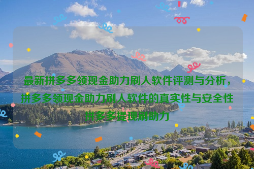 最新拼多多领现金助力刷人软件评测与分析，拼多多领现金助力刷人软件的真实性与安全性拼多多提现刷助力