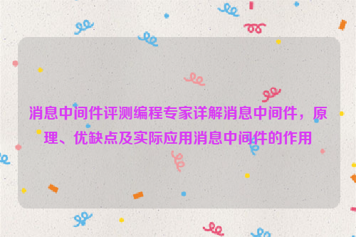 消息中间件评测编程专家详解消息中间件，原理、优缺点及实际应用消息中间件的作用