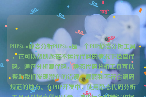 PHPStan静态分析PHPStan是一个PHP静态分析工具，它可以帮助您在不运行代码的情况下检查代码。通过分析源代码，静态代码分析工具可以帮助我们发现潜在的错误、漏洞和不符合编码规范的地方。在PHP开发中，使用静态代码分析工具可以提高代码质量、减少运行时错误和提高开发效率。php静态化如何实现